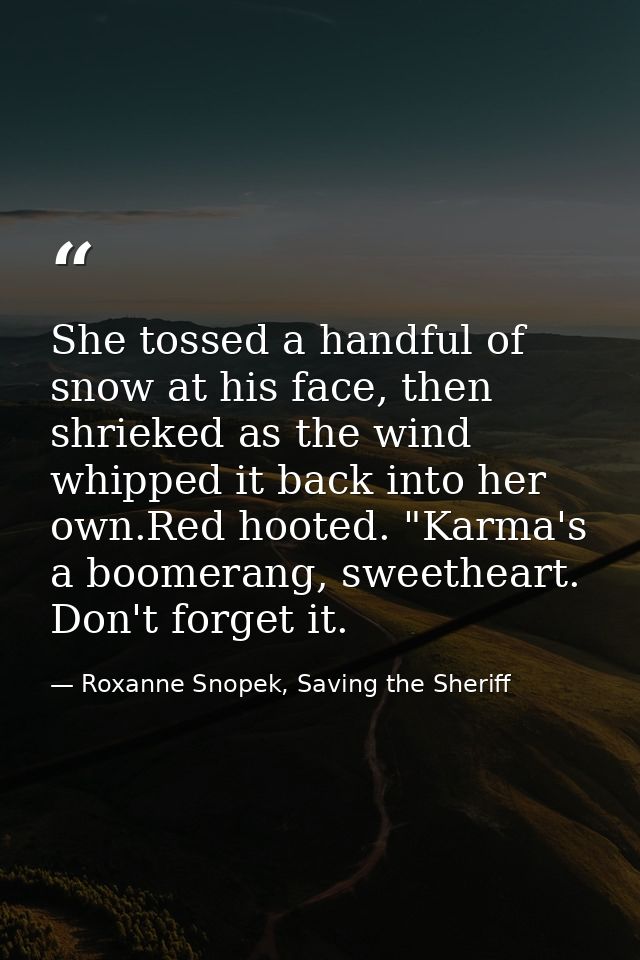 She tossed a handful of snow at his face, then shrieked as the wind whipped it back into her own.Red hooted. "Karma's a  — Roxanne Snopek, Saving the Sheriff