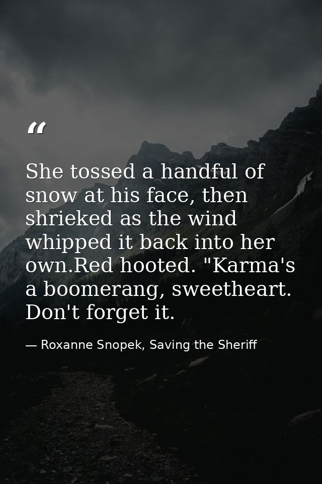 She tossed a handful of snow at his face, then shrieked as the wind whipped it back into her own.Red hooted. "Karma's a  — Roxanne Snopek, Saving the Sheriff