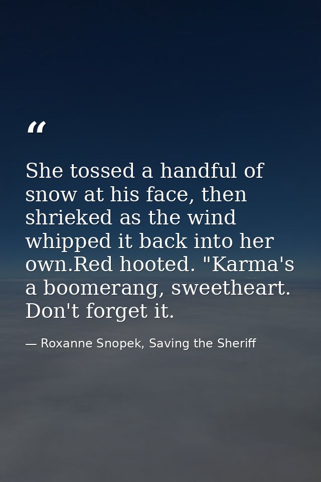 She tossed a handful of snow at his face, then shrieked as the wind whipped it back into her own.Red hooted. "Karma's a  — Roxanne Snopek, Saving the Sheriff