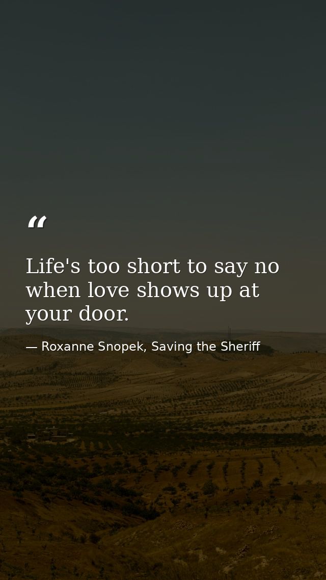 Life's too short to say no when love shows up at your door. — Roxanne Snopek, Saving the Sheriff