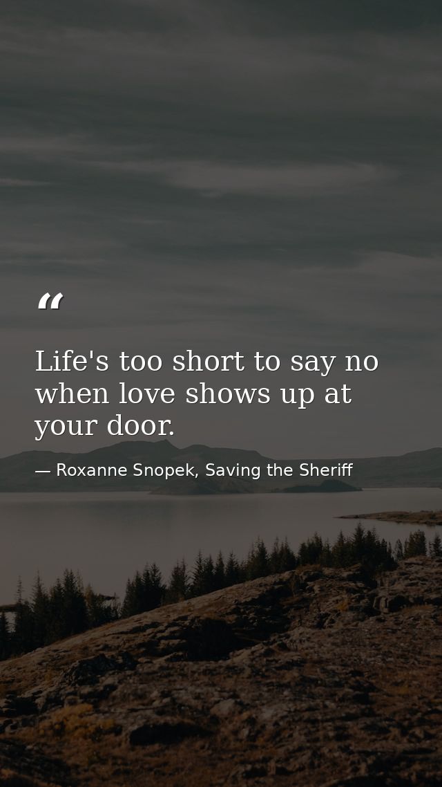 Life's too short to say no when love shows up at your door. — Roxanne Snopek, Saving the Sheriff