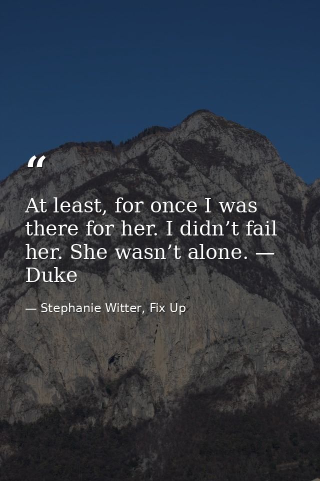 At least, for once I was there for her. I didn’t fail her. She wasn’t alone. — Duke — Stephanie Witter, Fix Up