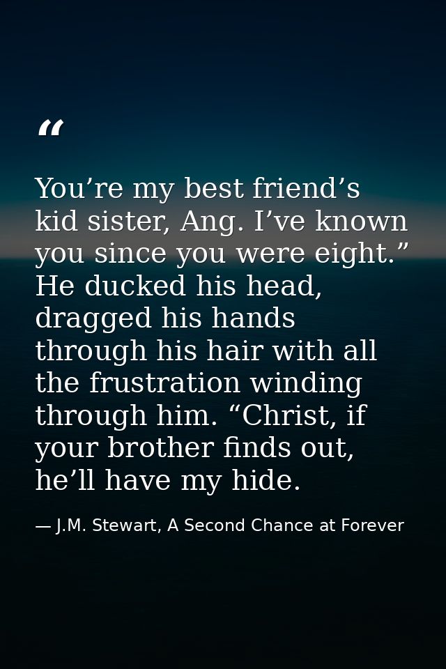 You’re my best friend’s kid sister, Ang. I’ve known you since you were eight.” He ducked his head, dragged his hands thr — J.M. Stewart, A Second Chance at Forever