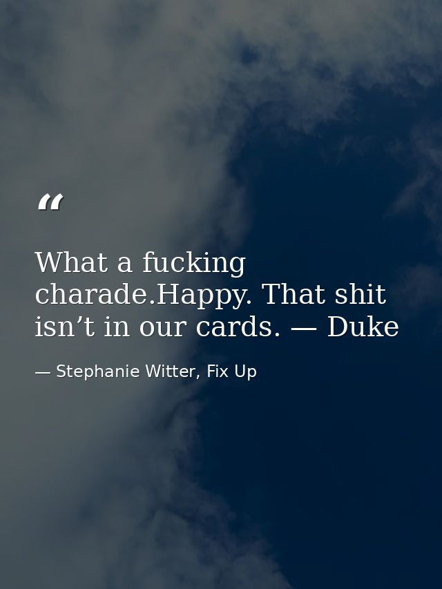 What a fucking charade.Happy. That shit isn’t in our cards. — Duke — Stephanie Witter, Fix Up