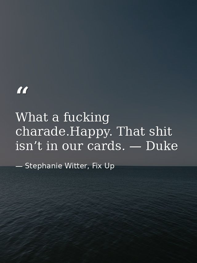 What a fucking charade.Happy. That shit isn’t in our cards. — Duke — Stephanie Witter, Fix Up
