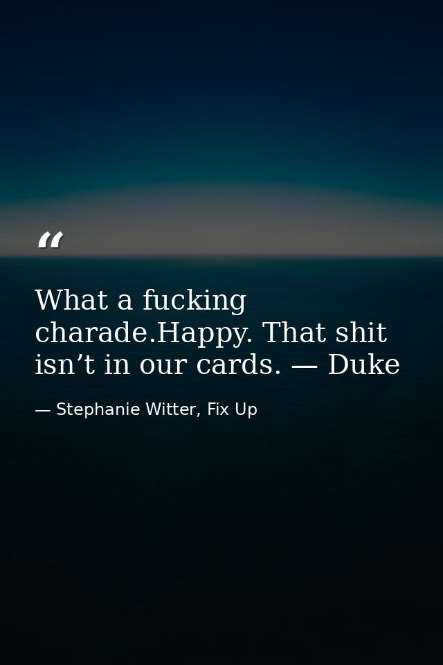 What a fucking charade.Happy. That shit isn’t in our cards. — Duke — Stephanie Witter, Fix Up