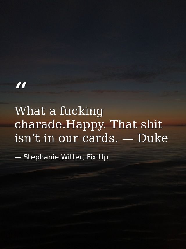 What a fucking charade.Happy. That shit isn’t in our cards. — Duke — Stephanie Witter, Fix Up