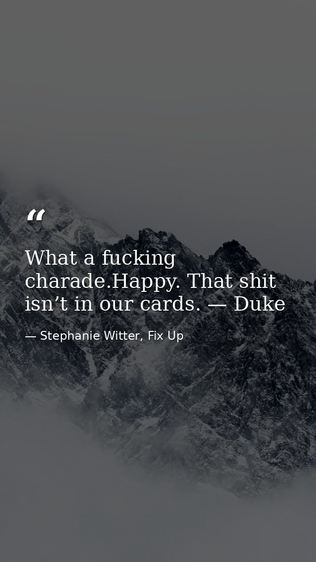 What a fucking charade.Happy. That shit isn’t in our cards. — Duke — Stephanie Witter, Fix Up