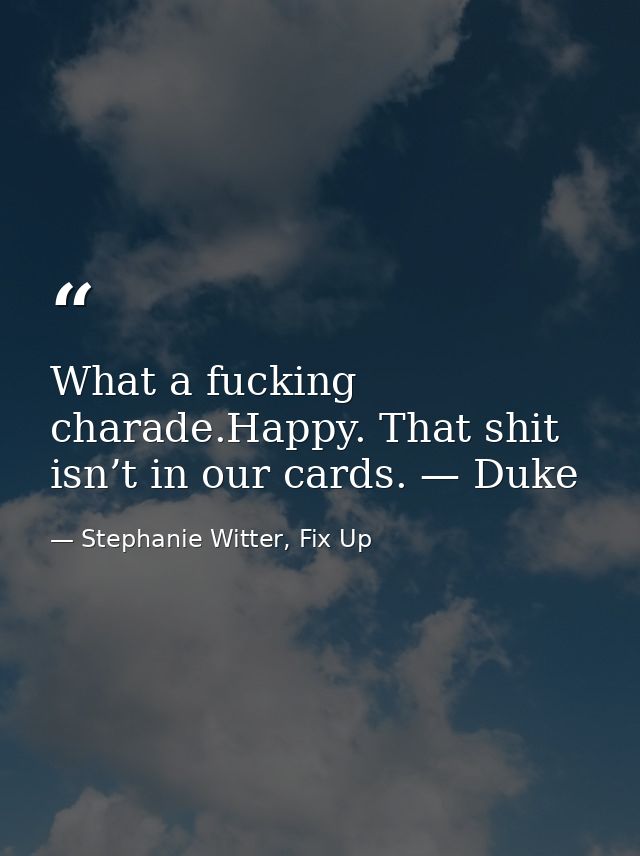 What a fucking charade.Happy. That shit isn’t in our cards. — Duke — Stephanie Witter, Fix Up