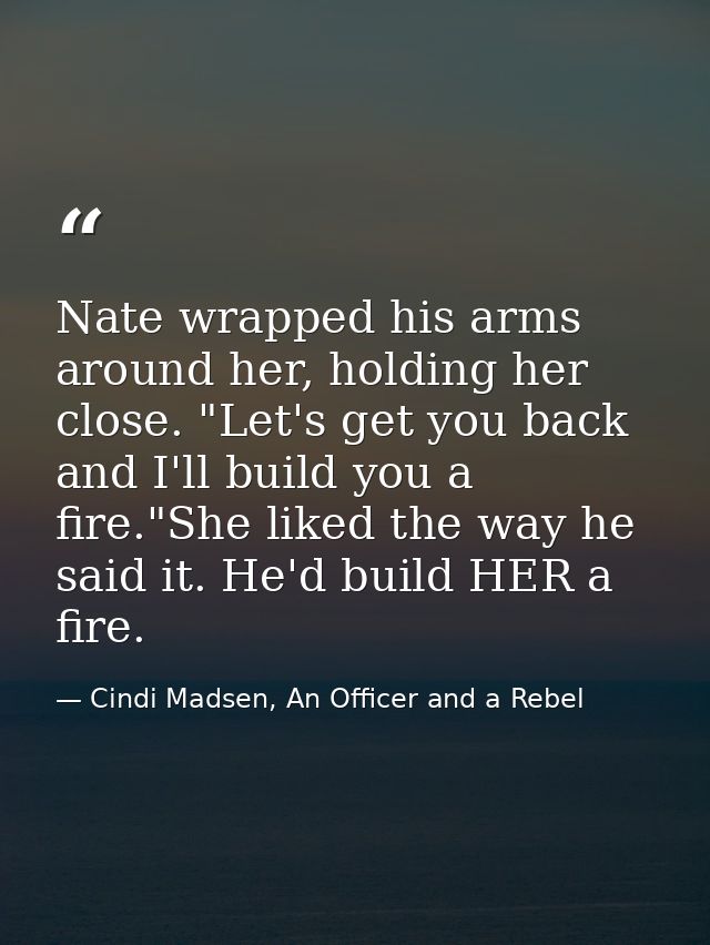 Nate wrapped his arms around her, holding her close. "Let's get you back and I'll build you a fire."She liked the way he — Cindi Madsen, An Officer and a Rebel