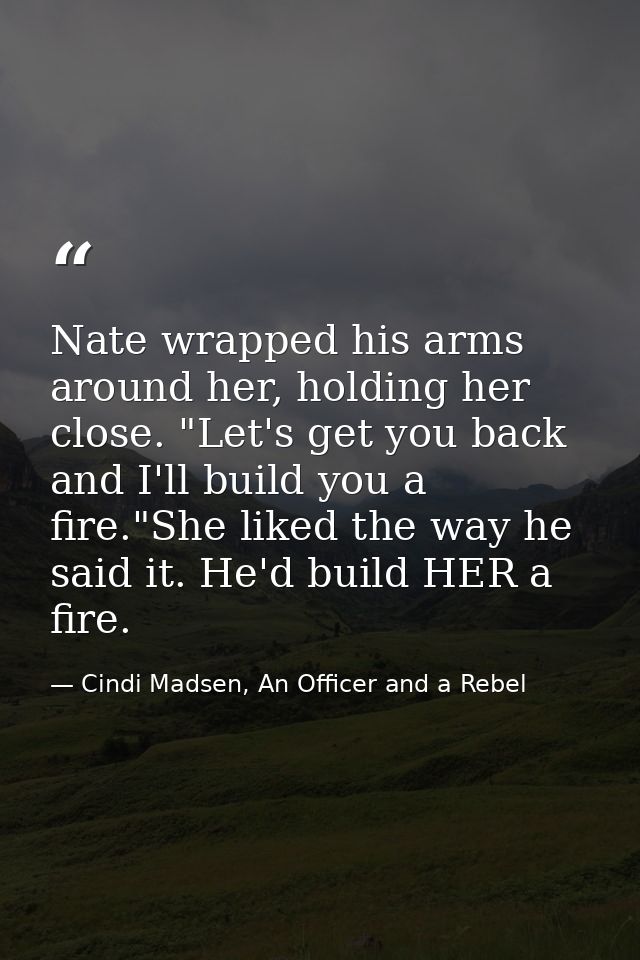 Nate wrapped his arms around her, holding her close. "Let's get you back and I'll build you a fire."She liked the way he — Cindi Madsen, An Officer and a Rebel