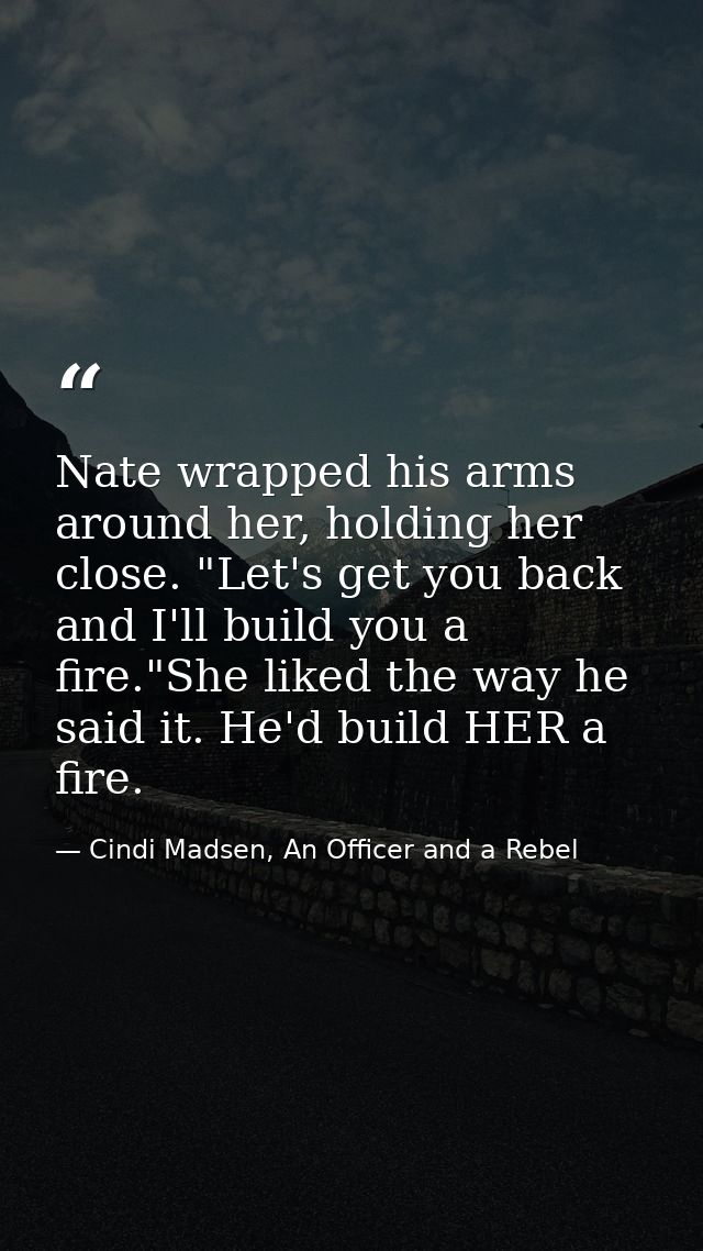 Nate wrapped his arms around her, holding her close. "Let's get you back and I'll build you a fire."She liked the way he — Cindi Madsen, An Officer and a Rebel
