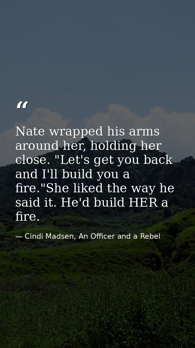 Nate wrapped his arms around her, holding her close. "Let's get you back and I'll build you a fire."She liked the way he — Cindi Madsen, An Officer and a Rebel