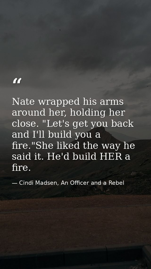 Nate wrapped his arms around her, holding her close. "Let's get you back and I'll build you a fire."She liked the way he — Cindi Madsen, An Officer and a Rebel
