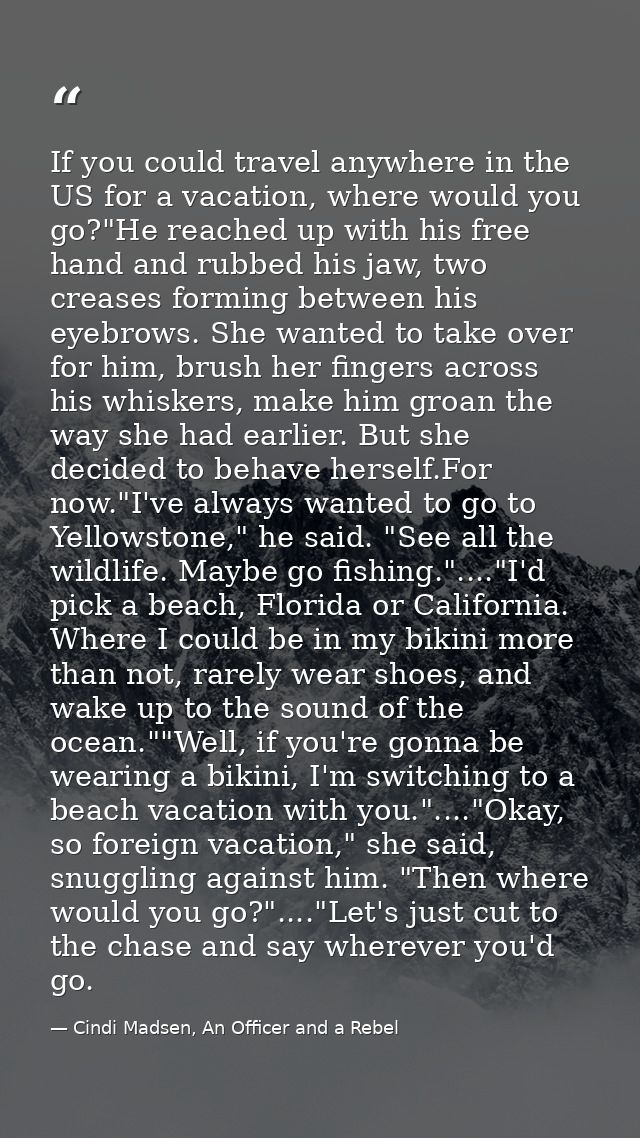 If you could travel anywhere in the US for a vacation, where would you go?"He reached up with his free hand and rubbed h — Cindi Madsen, An Officer and a Rebel