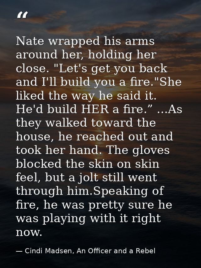 Nate wrapped his arms around her, holding her close. "Let's get you back and I'll build you a fire."She liked the way he — Cindi Madsen, An Officer and a Rebel