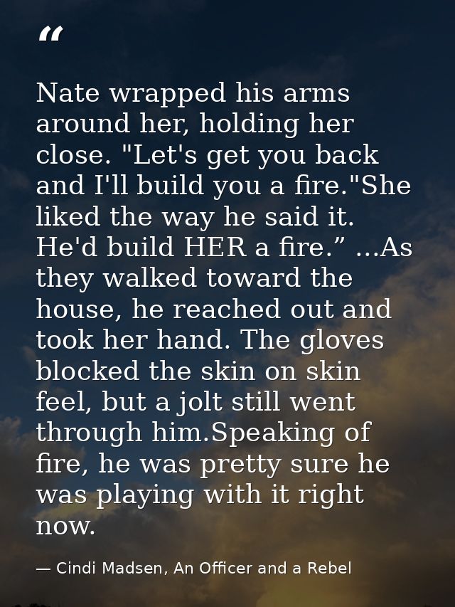 Nate wrapped his arms around her, holding her close. "Let's get you back and I'll build you a fire."She liked the way he — Cindi Madsen, An Officer and a Rebel