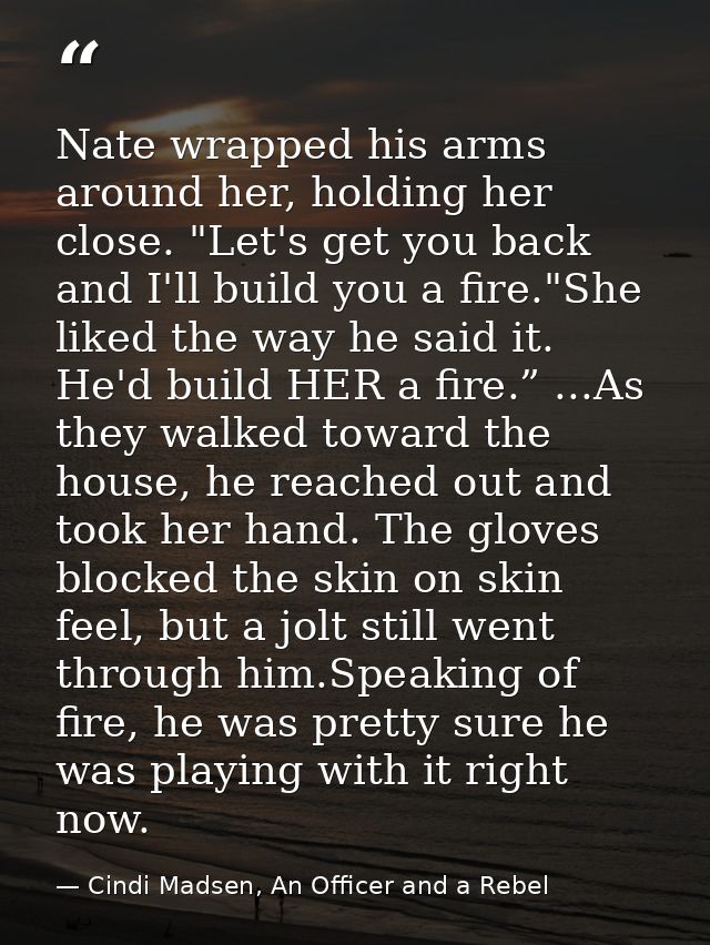 Nate wrapped his arms around her, holding her close. "Let's get you back and I'll build you a fire."She liked the way he — Cindi Madsen, An Officer and a Rebel