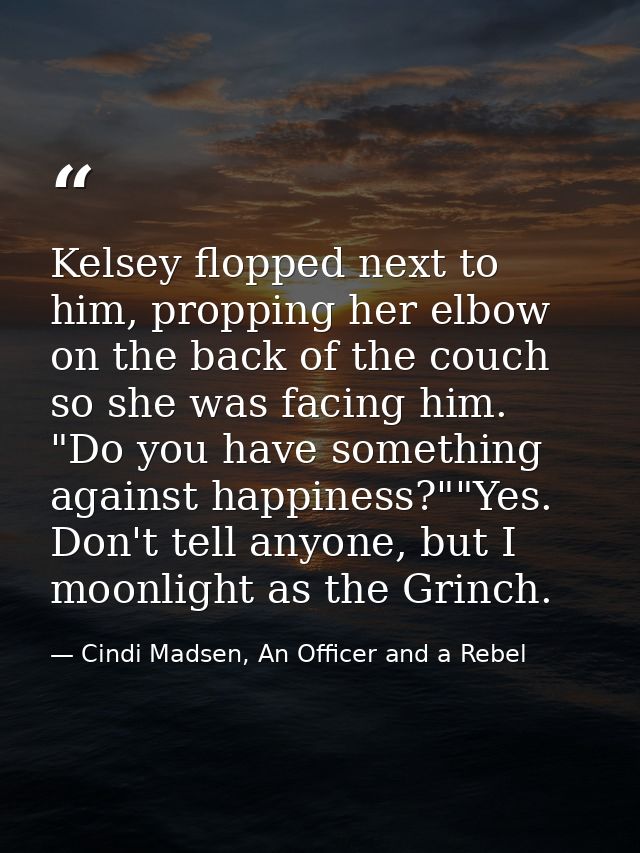 Kelsey flopped next to him, propping her elbow on the back of the couch so she was facing him. "Do you have something ag — Cindi Madsen, An Officer and a Rebel