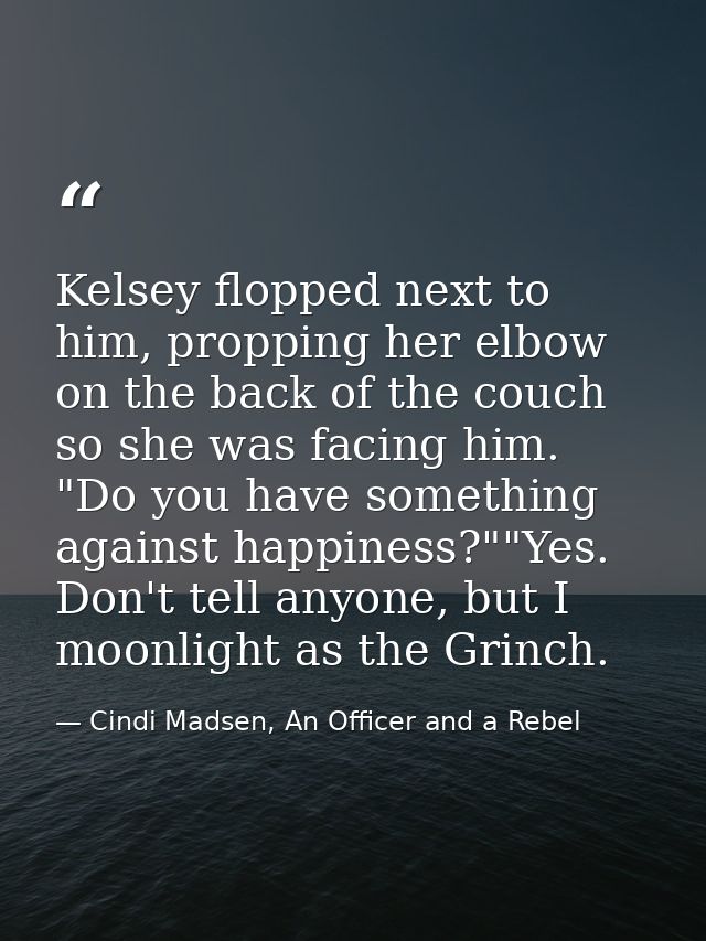 Kelsey flopped next to him, propping her elbow on the back of the couch so she was facing him. "Do you have something ag — Cindi Madsen, An Officer and a Rebel