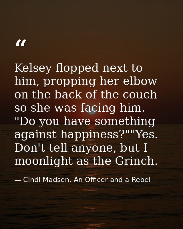 Kelsey flopped next to him, propping her elbow on the back of the couch so she was facing him. "Do you have something ag — Cindi Madsen, An Officer and a Rebel