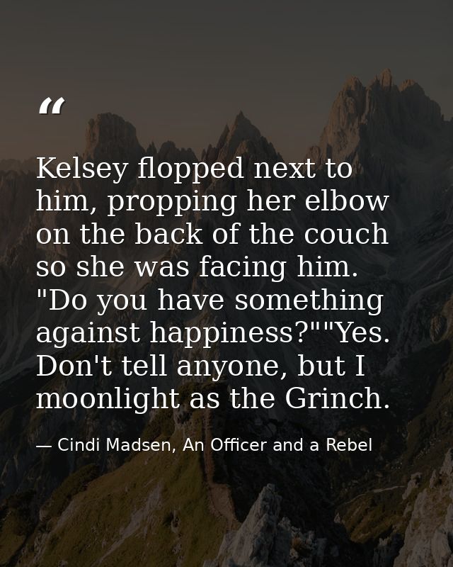 Kelsey flopped next to him, propping her elbow on the back of the couch so she was facing him. "Do you have something ag — Cindi Madsen, An Officer and a Rebel