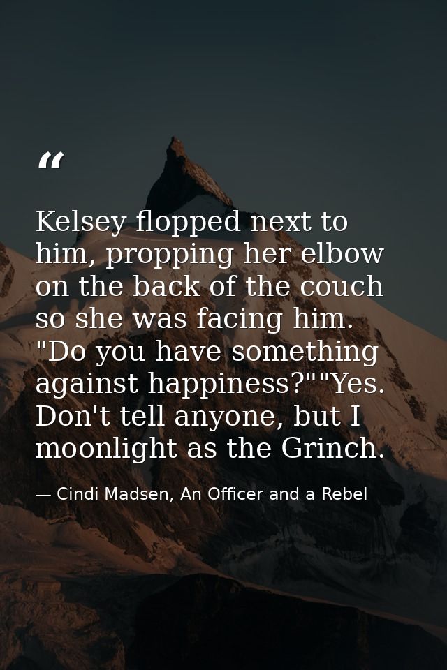 Kelsey flopped next to him, propping her elbow on the back of the couch so she was facing him. "Do you have something ag — Cindi Madsen, An Officer and a Rebel