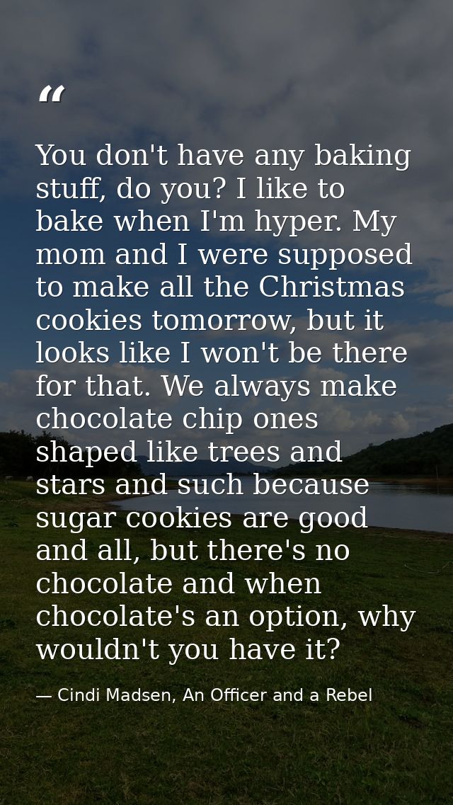 You don't have any baking stuff, do you? I like to bake when I'm hyper. My mom and I were supposed to make all the Chris — Cindi Madsen, An Officer and a Rebel