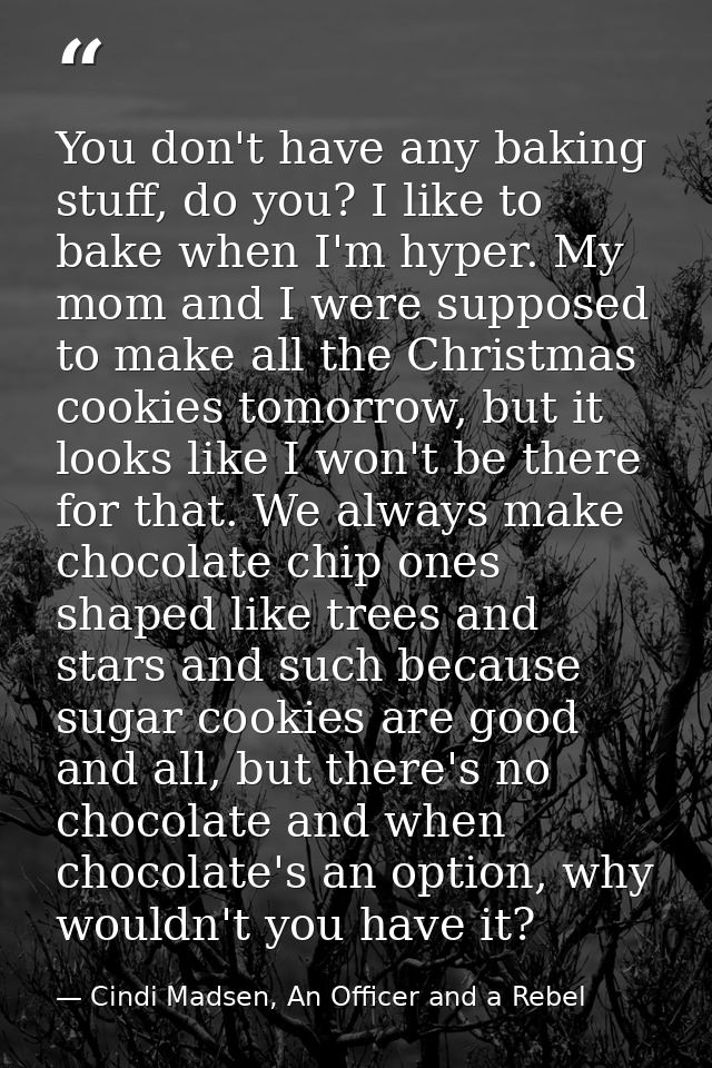 You don't have any baking stuff, do you? I like to bake when I'm hyper. My mom and I were supposed to make all the Chris — Cindi Madsen, An Officer and a Rebel