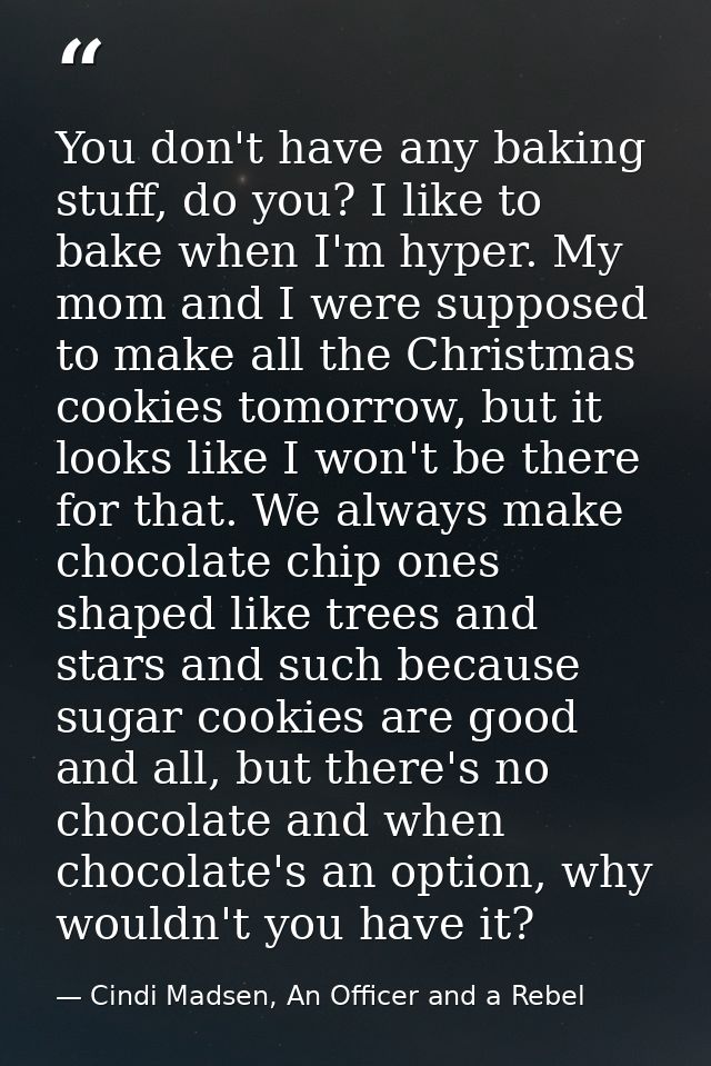 You don't have any baking stuff, do you? I like to bake when I'm hyper. My mom and I were supposed to make all the Chris — Cindi Madsen, An Officer and a Rebel