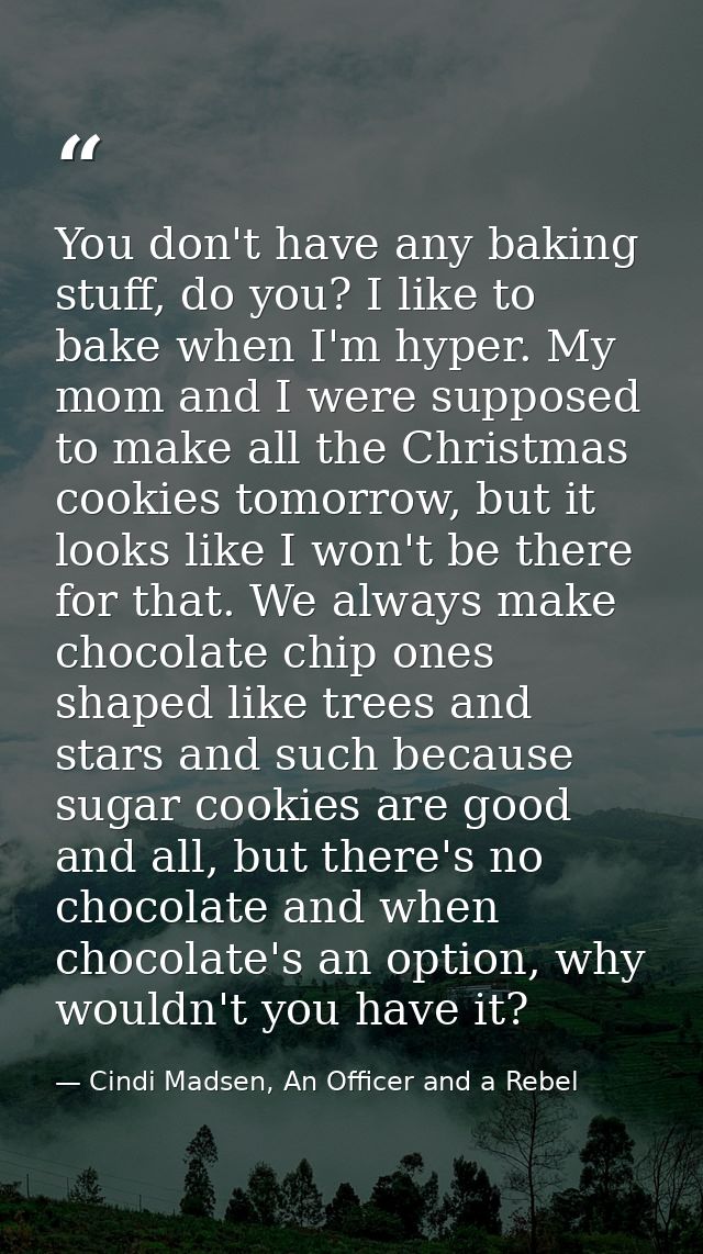 You don't have any baking stuff, do you? I like to bake when I'm hyper. My mom and I were supposed to make all the Chris — Cindi Madsen, An Officer and a Rebel