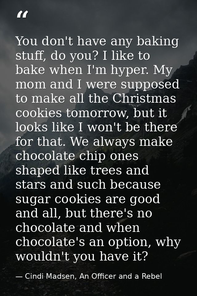 You don't have any baking stuff, do you? I like to bake when I'm hyper. My mom and I were supposed to make all the Chris — Cindi Madsen, An Officer and a Rebel