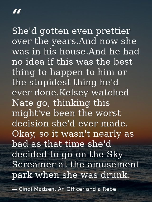 She'd gotten even prettier over the years.And now she was in his house.And he had no idea if this was the best thing to  — Cindi Madsen, An Officer and a Rebel