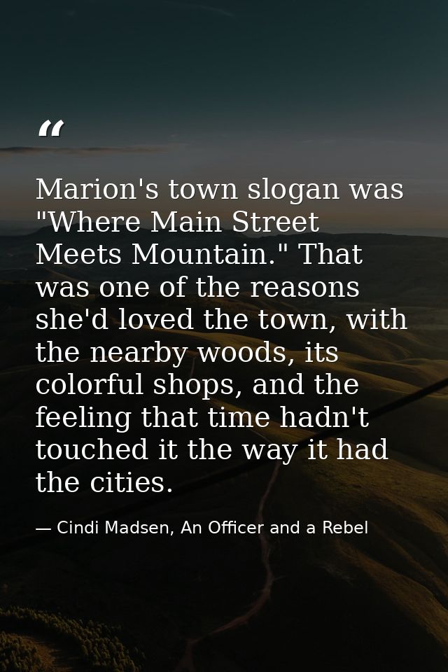 Marion's town slogan was "Where Main Street Meets Mountain." That was one of the reasons she'd loved the town, with the  — Cindi Madsen, An Officer and a Rebel