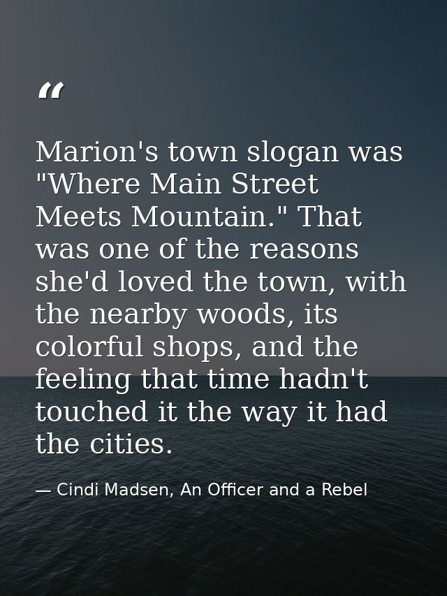 Marion's town slogan was "Where Main Street Meets Mountain." That was one of the reasons she'd loved the town, with the  — Cindi Madsen, An Officer and a Rebel