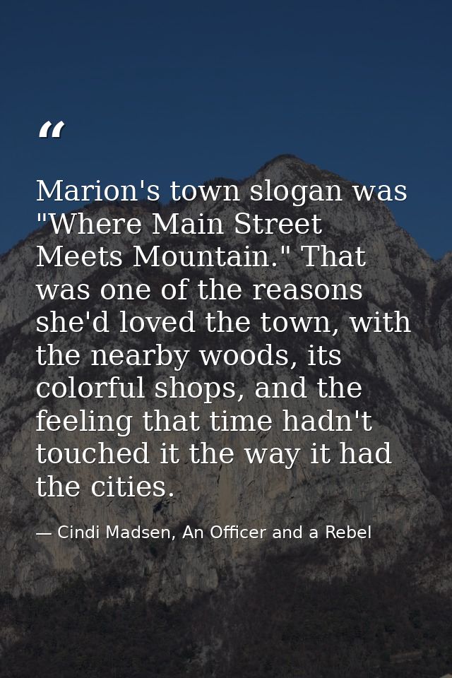 Marion's town slogan was "Where Main Street Meets Mountain." That was one of the reasons she'd loved the town, with the  — Cindi Madsen, An Officer and a Rebel