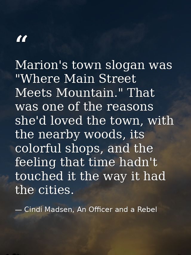 Marion's town slogan was "Where Main Street Meets Mountain." That was one of the reasons she'd loved the town, with the  — Cindi Madsen, An Officer and a Rebel