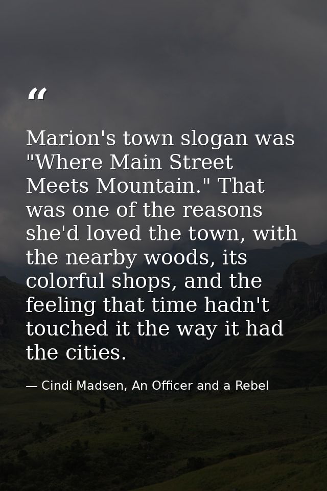 Marion's town slogan was "Where Main Street Meets Mountain." That was one of the reasons she'd loved the town, with the  — Cindi Madsen, An Officer and a Rebel