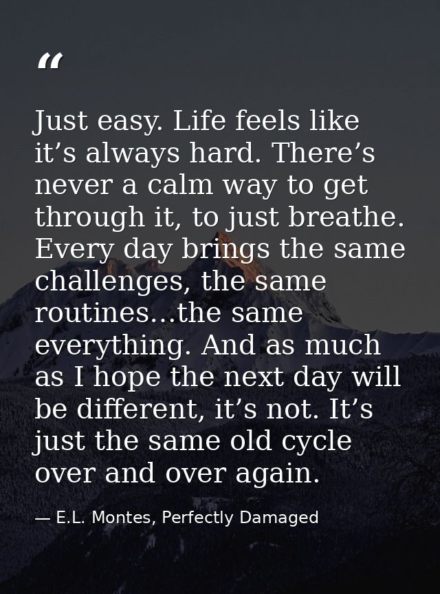 Just easy. Life feels like it’s always hard. There’s never a calm way to get through it, to just breathe. Every day brin — E.L. Montes, Perfectly Damaged