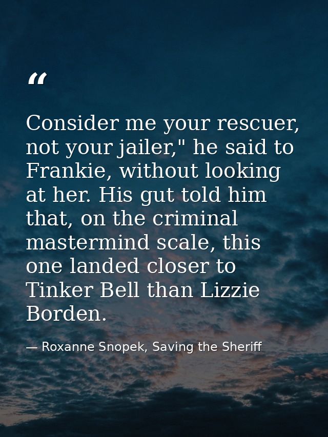 Consider me your rescuer, not your jailer," he said to Frankie, without looking at her. His gut told him that, on the cr — Roxanne Snopek, Saving the Sheriff