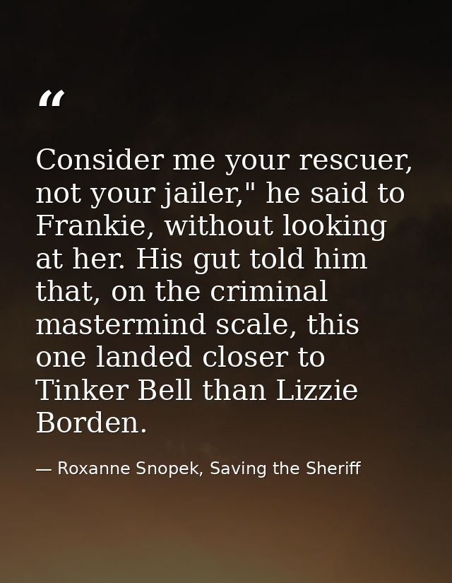 Consider me your rescuer, not your jailer," he said to Frankie, without looking at her. His gut told him that, on the cr — Roxanne Snopek, Saving the Sheriff