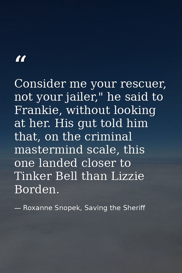 Consider me your rescuer, not your jailer," he said to Frankie, without looking at her. His gut told him that, on the cr — Roxanne Snopek, Saving the Sheriff