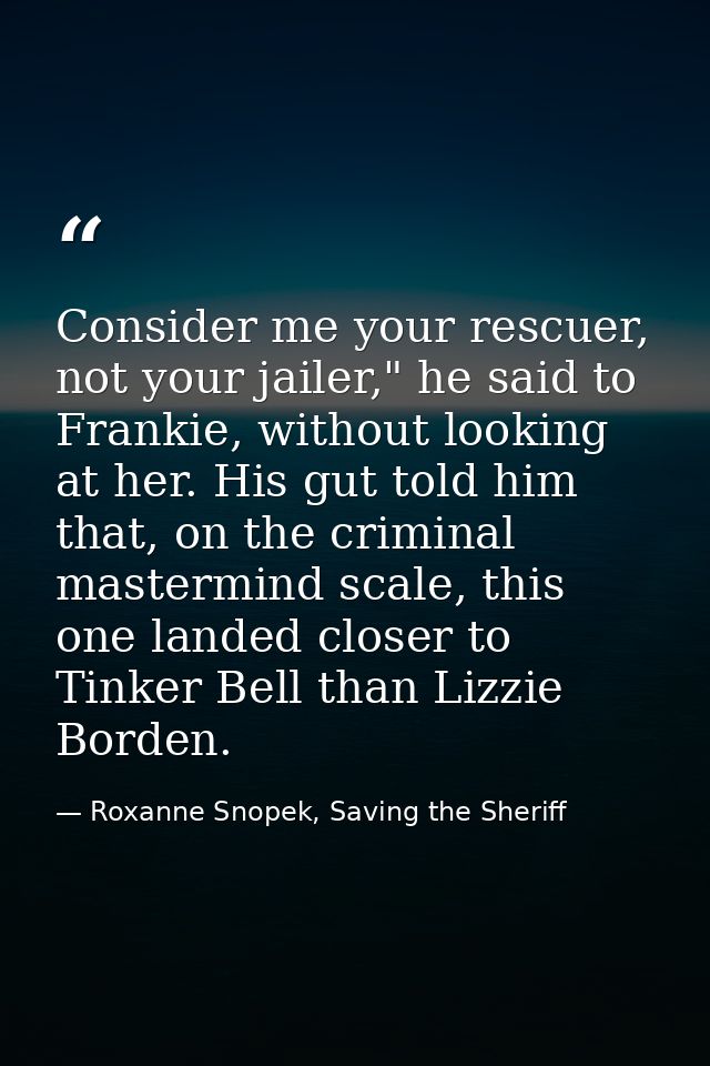 Consider me your rescuer, not your jailer," he said to Frankie, without looking at her. His gut told him that, on the cr — Roxanne Snopek, Saving the Sheriff