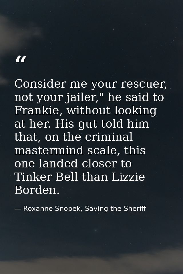 Consider me your rescuer, not your jailer," he said to Frankie, without looking at her. His gut told him that, on the cr — Roxanne Snopek, Saving the Sheriff