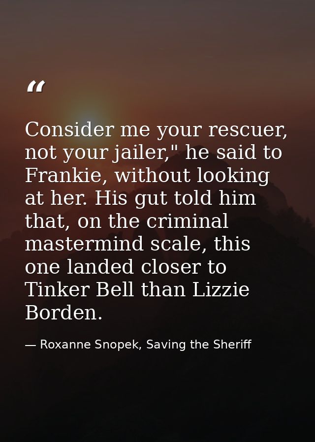 Consider me your rescuer, not your jailer," he said to Frankie, without looking at her. His gut told him that, on the cr — Roxanne Snopek, Saving the Sheriff