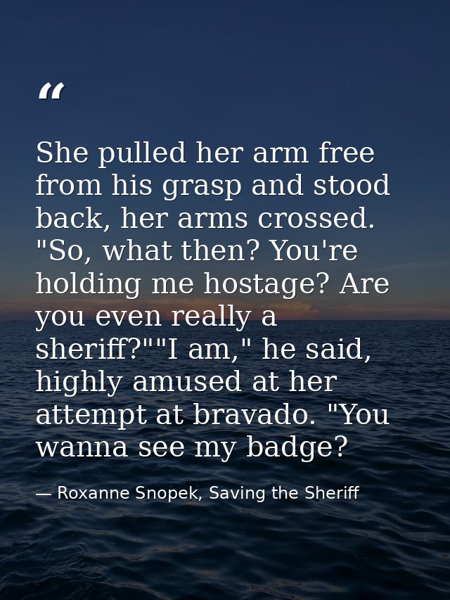 She pulled her arm free from his grasp and stood back, her arms crossed. "So, what then? You're holding me hostage? Are  — Roxanne Snopek, Saving the Sheriff
