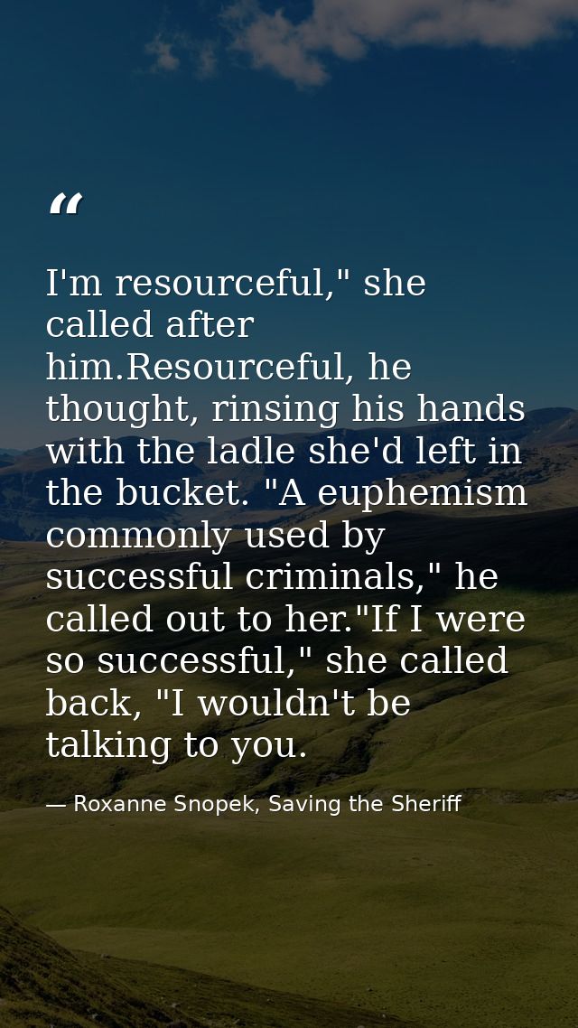 I'm resourceful," she called after him.Resourceful, he thought, rinsing his hands with the ladle she'd left in the bucke — Roxanne Snopek, Saving the Sheriff