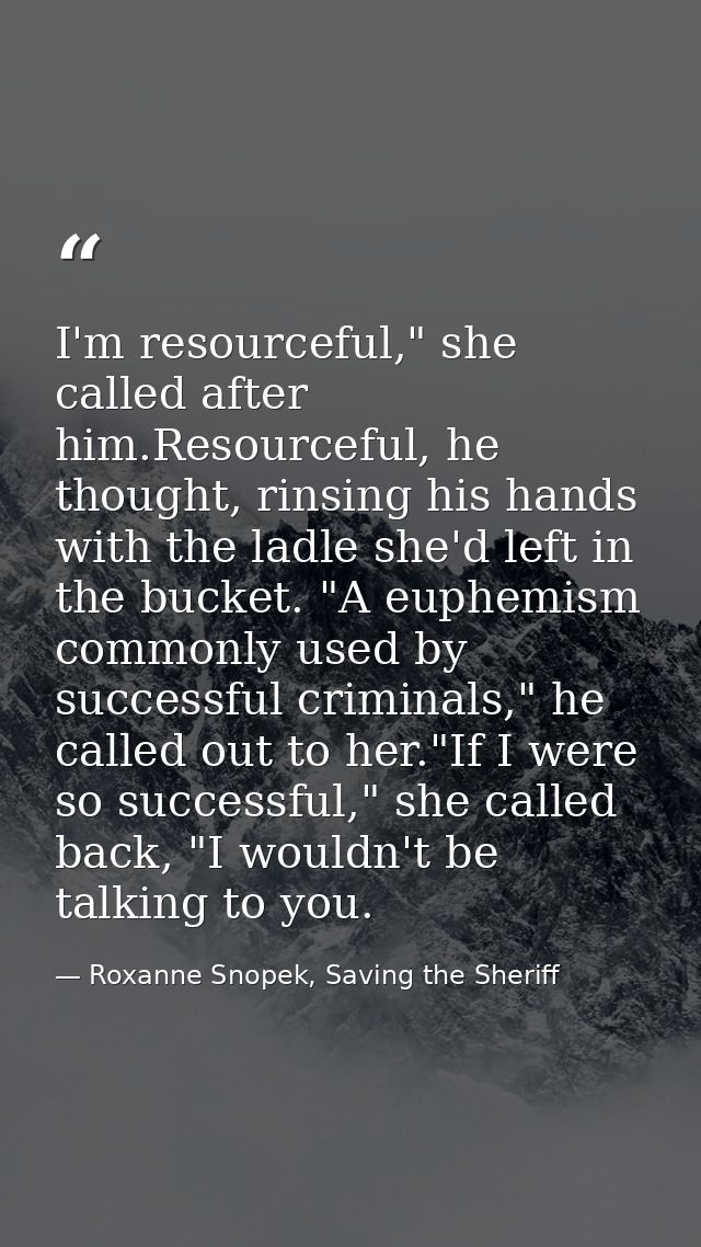 I'm resourceful," she called after him.Resourceful, he thought, rinsing his hands with the ladle she'd left in the bucke — Roxanne Snopek, Saving the Sheriff