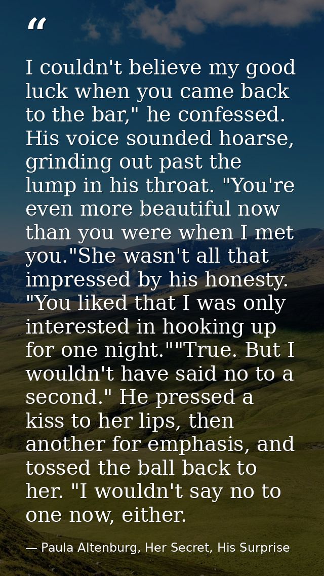 I couldn't believe my good luck when you came back to the bar," he confessed. His voice sounded hoarse, grinding out pas — Paula Altenburg, Her Secret, His Surprise