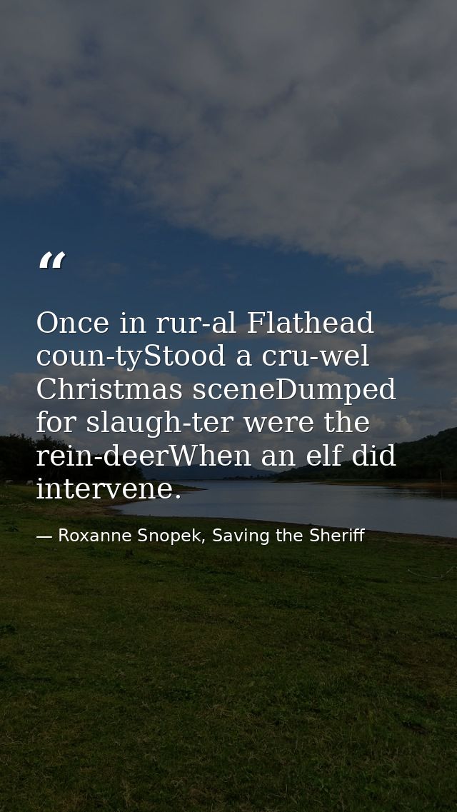 Once in rur-al Flathead coun-tyStood a cru-wel Christmas sceneDumped for slaugh-ter were the rein-deerWhen an elf did in — Roxanne Snopek, Saving the Sheriff